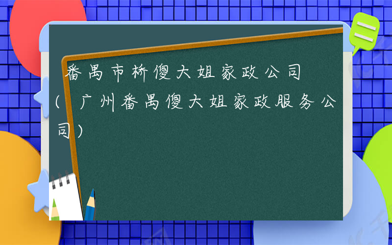 番禺市桥傻大姐家政公司 (广州番禺傻大姐家政服务公司)